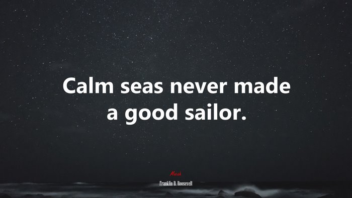 Calm seas never made a good sailor. | Franklin D. Roosevelt quote