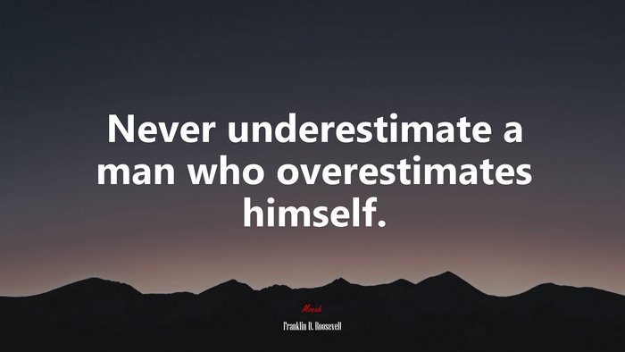 Never underestimate a man who overestimates himself. | Franklin D. Roosevelt quote
