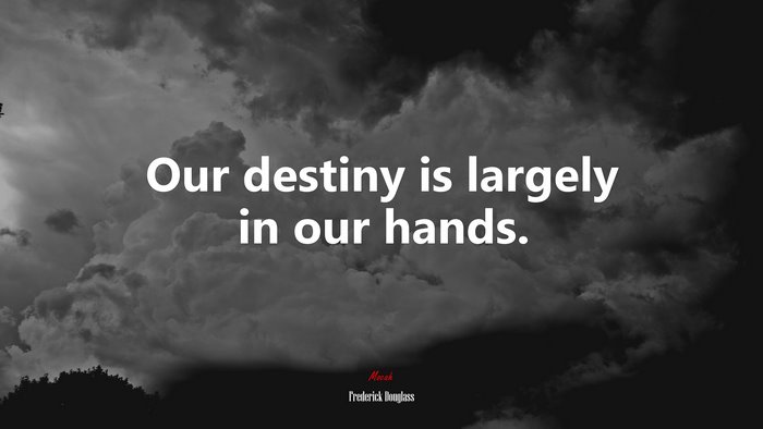 Our destiny is largely in our hands. | Frederick Douglass quote