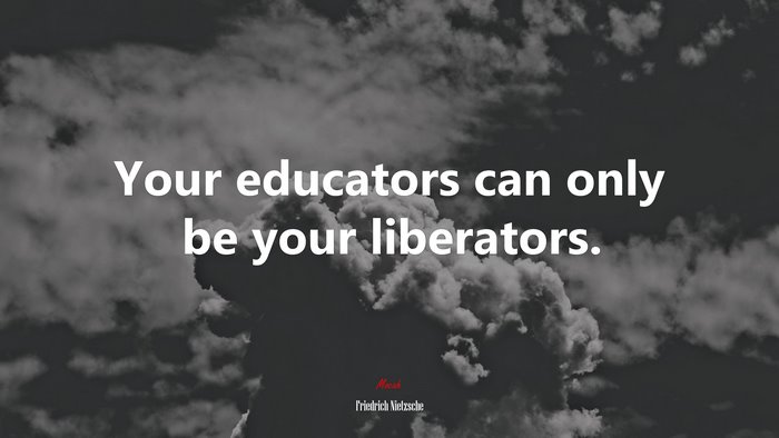 Your educators can only be your liberators. | Friedrich Nietzsche quote