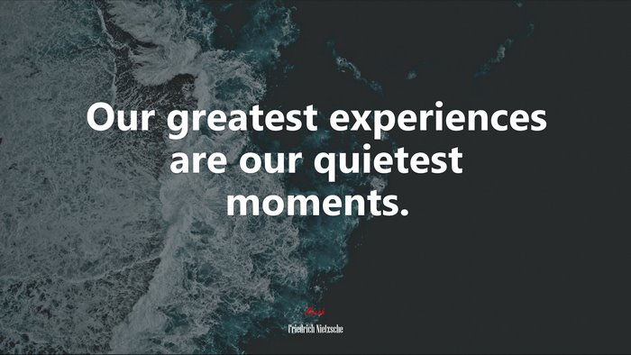 Our greatest experiences are our quietest moments. | Friedrich Nietzsche quote