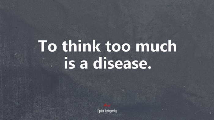 To think too much is a disease. | Fyodor Dostoyevsky quote