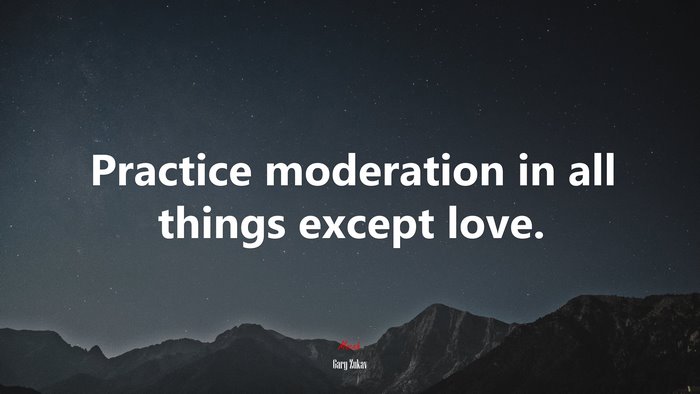 Practice moderation in all things except love. | Gary Zukav quote