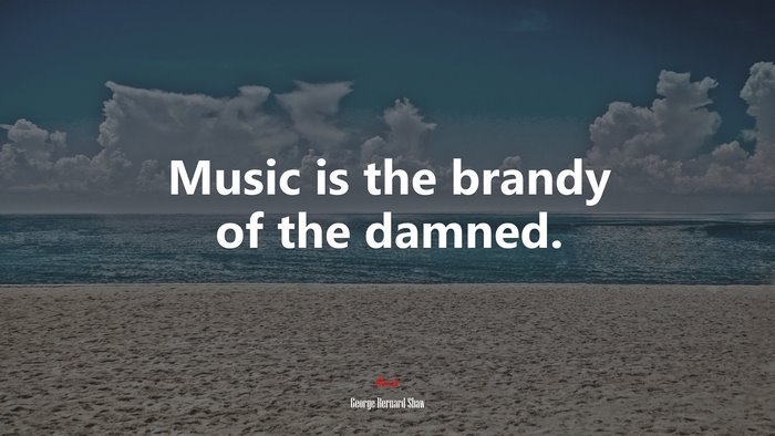 Music is the brandy of the damned. | George Bernard Shaw quote