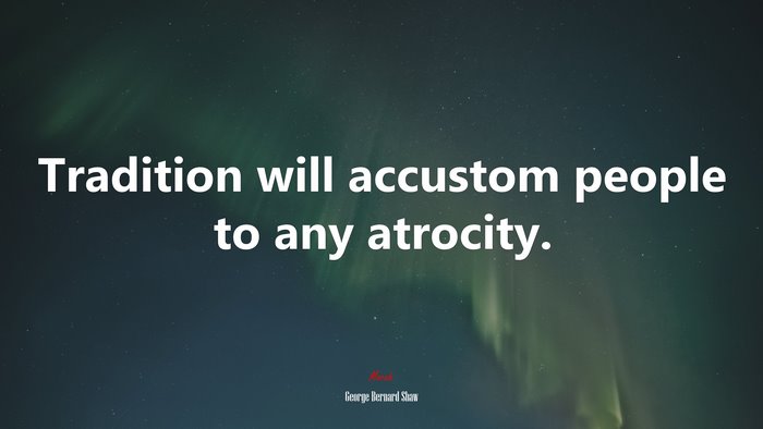 Tradition will accustom people to any atrocity. | George Bernard Shaw quote