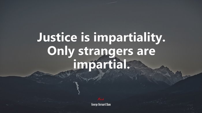 Justice is impartiality. Only strangers are impartial. | George Bernard Shaw quote