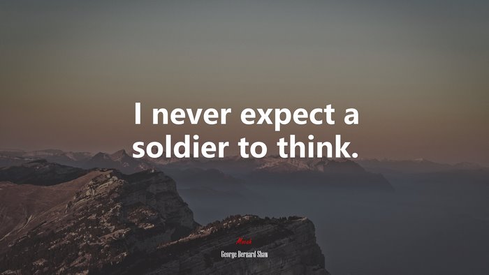 I never expect a soldier to think. | George Bernard Shaw quote