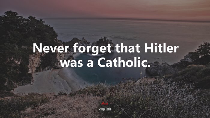 Never forget that Hitler was a Catholic. | George Carlin quote