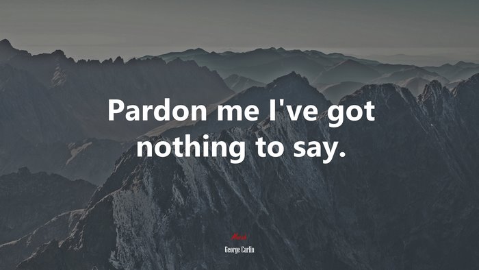 Pardon me I’ve got nothing to say. | George Carlin quote