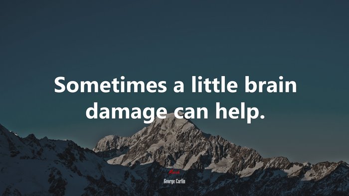 Sometimes a little brain damage can help. | George Carlin quote