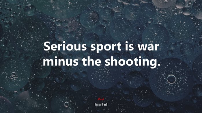 Serious sport is war minus the shooting. | George Orwell quote