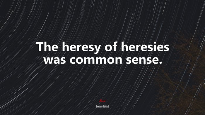 The heresy of heresies was common sense. | George Orwell quote