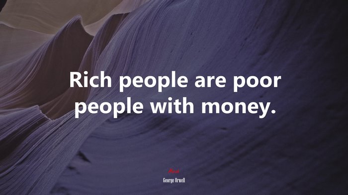 Rich people are poor people with money. | George Orwell quote