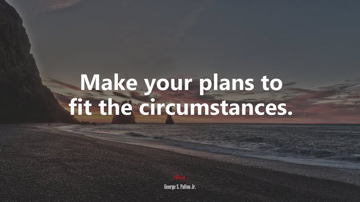Make your plans to fit the circumstances. | George S. Patton Jr. quote
