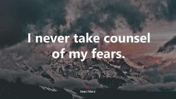 I never take counsel of my fears. | George S. Patton Jr. quote