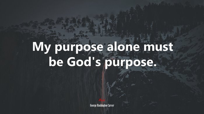 My purpose alone must be God’s purpose. | George Washington Carver quote