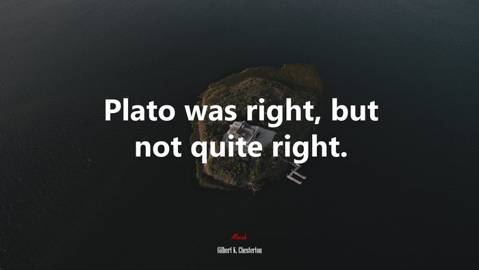 Plato was right, but not quite right. | Gilbert K. Chesterton quote