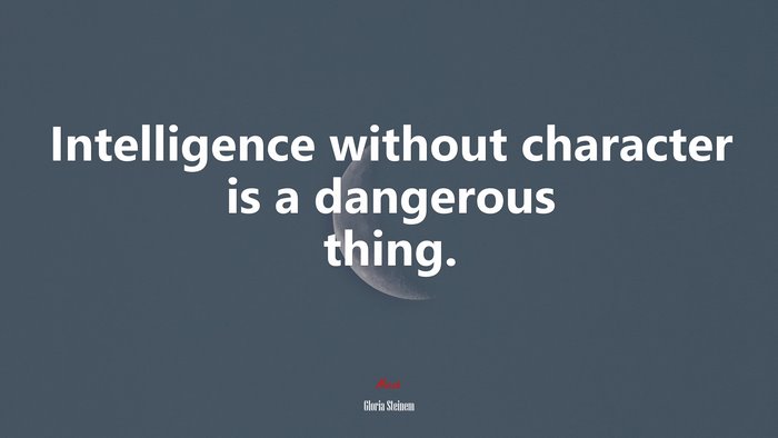 Intelligence without character is a dangerous thing. | Gloria Steinem quote