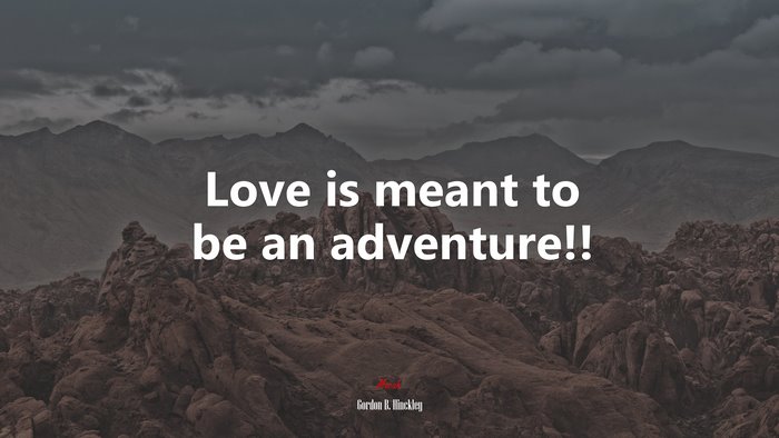 Love is meant to be an adventure!! | Gordon B. Hinckley quote
