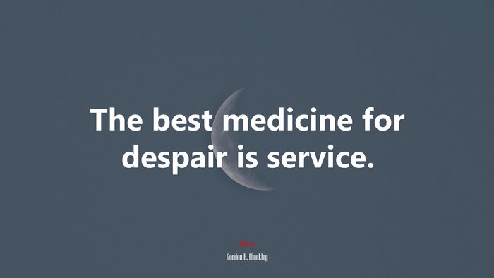 The best medicine for despair is service. | Gordon B. Hinckley quote