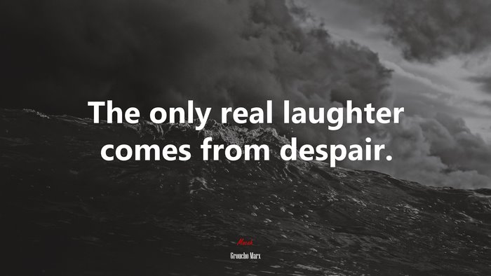 The only real laughter comes from despair. | Groucho Marx quote