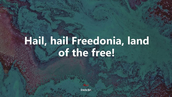 Hail, hail Freedonia, land of the free! | Groucho Marx quote