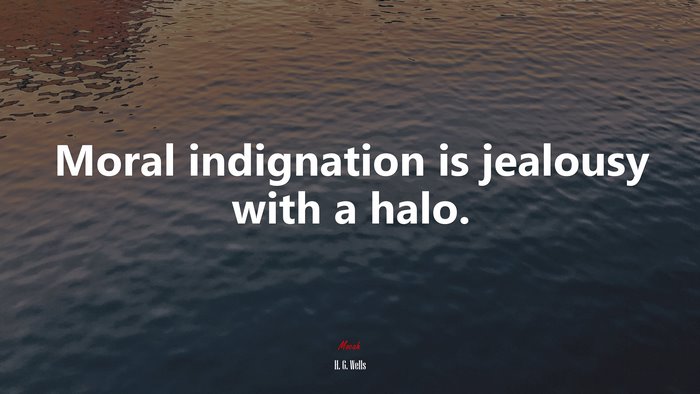 Moral indignation is jealousy with a halo. | H. G. Wells quote