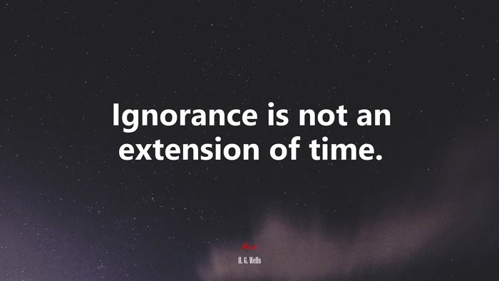 Ignorance is not an extension of time. | H. G. Wells quote