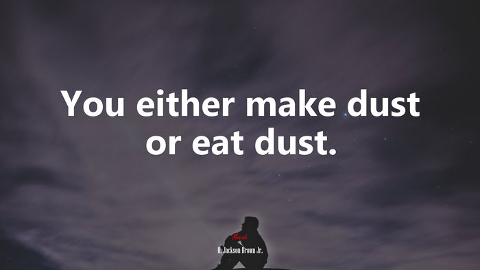 You either make dust or eat dust. | H. Jackson Brown Jr. quote