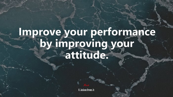 Improve your performance by improving your attitude. | H. Jackson Brown Jr. quote