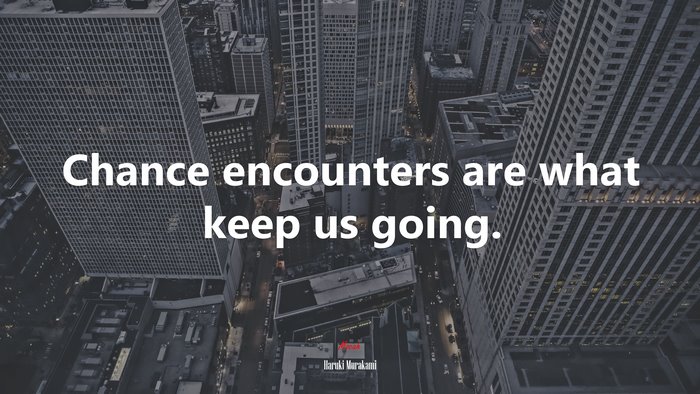Chance encounters are what keep us going. | Haruki Murakami quote