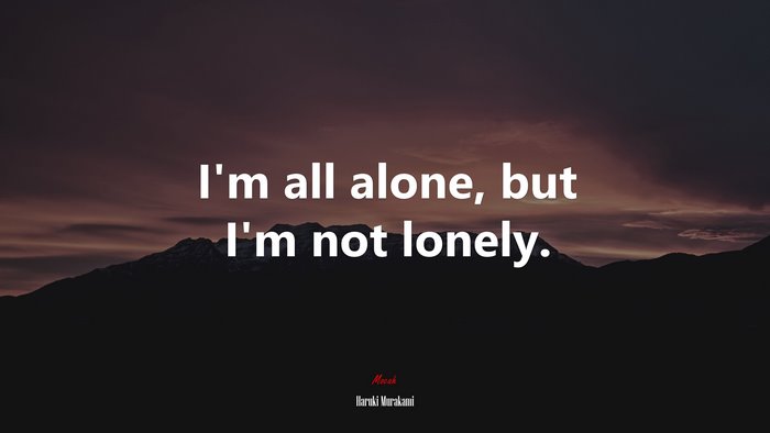 I’m all alone, but I’m not lonely. | Haruki Murakami quote