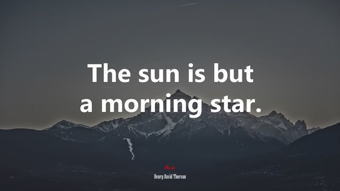 The sun is but a morning star. | Henry David Thoreau quote