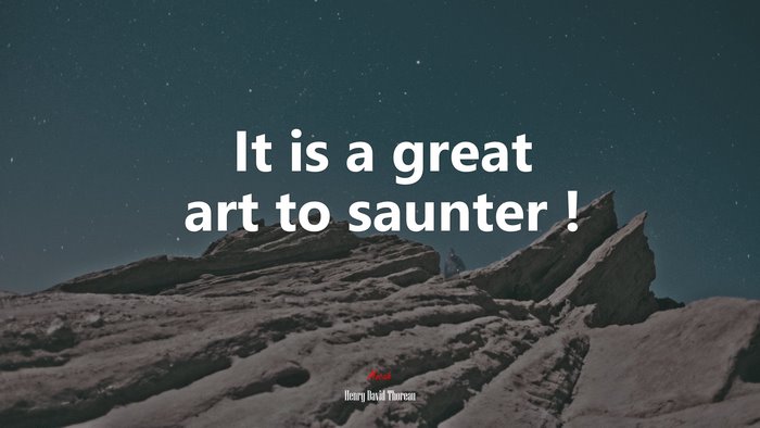 It is a great art to saunter ! | Henry David Thoreau quote