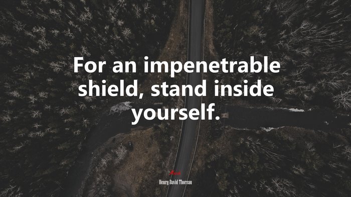 For an impenetrable shield, stand inside yourself. | Henry David Thoreau quote