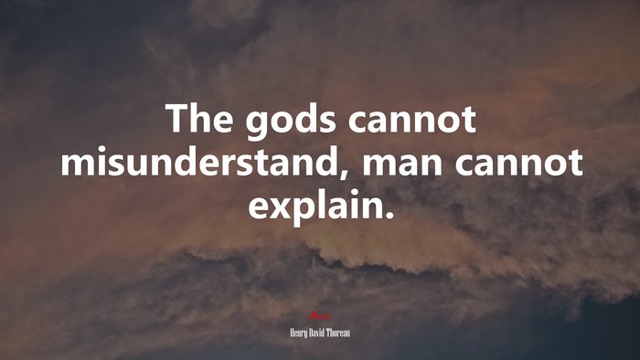 The gods cannot misunderstand, man cannot explain. | Henry David Thoreau quote