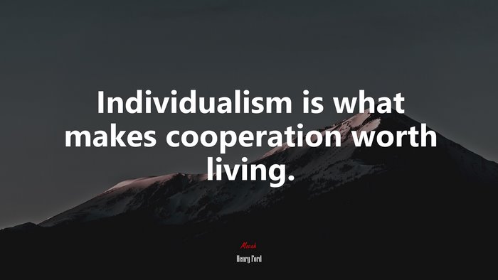 Individualism is what makes cooperation worth living. | Henry Ford quote