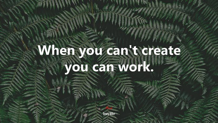 When you can’t create you can work. | Henry Miller quote