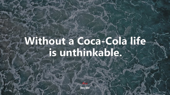 Without a Coca-Cola life is unthinkable. | Henry Miller quote