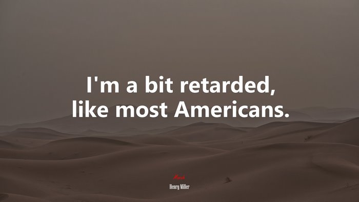 I’m a bit retarded, like most Americans. | Henry Miller quote