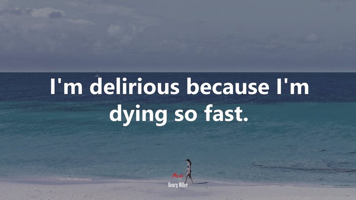 I’m delirious because I’m dying so fast. | Henry Miller quote