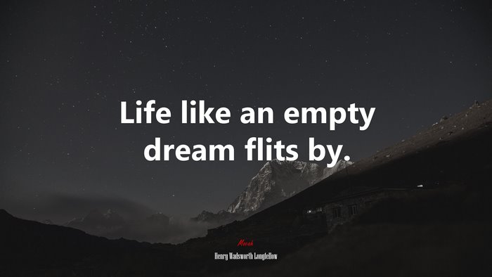 Life like an empty dream flits by. | Henry Wadsworth Longfellow quote