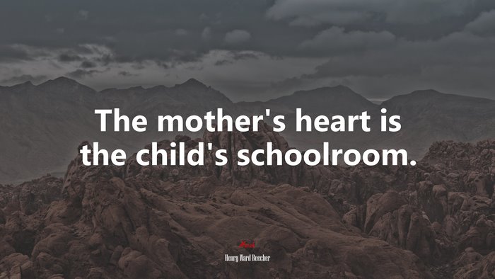 The mother’s heart is the child’s schoolroom. | Henry Ward Beecher quote