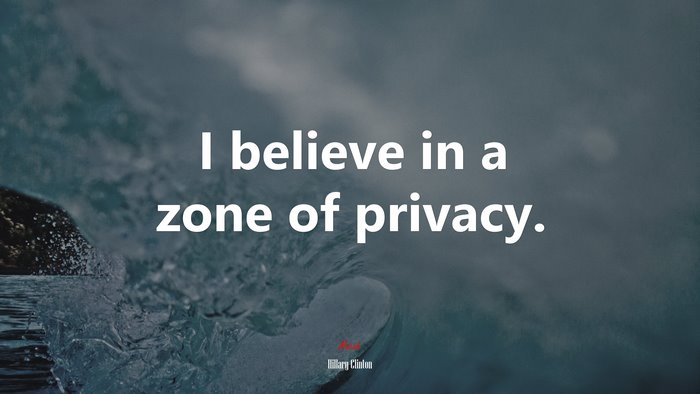 I believe in a zone of privacy. | Hillary Clinton quote
