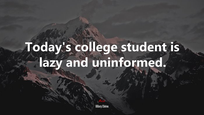 Today’s college student is lazy and uninformed. | Hillary Clinton quote