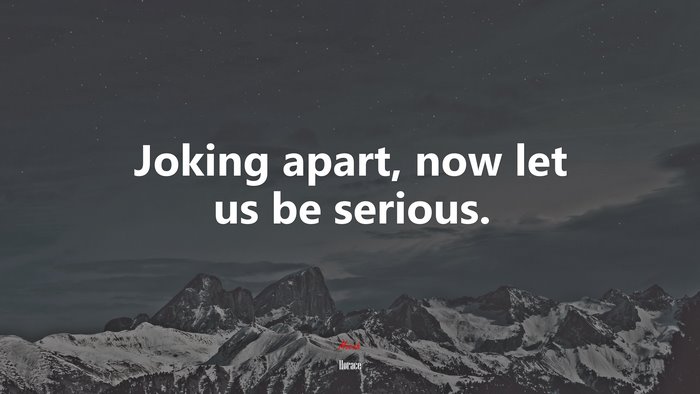 Joking apart, now let us be serious. | Horace quote