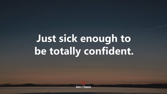 Just sick enough to be totally confident. | Hunter S. Thompson quote
