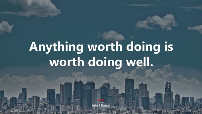 Anything worth doing is worth doing well. | Hunter S. Thompson quote