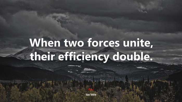 When two forces unite, their efficiency double. | Isaac Newton quote