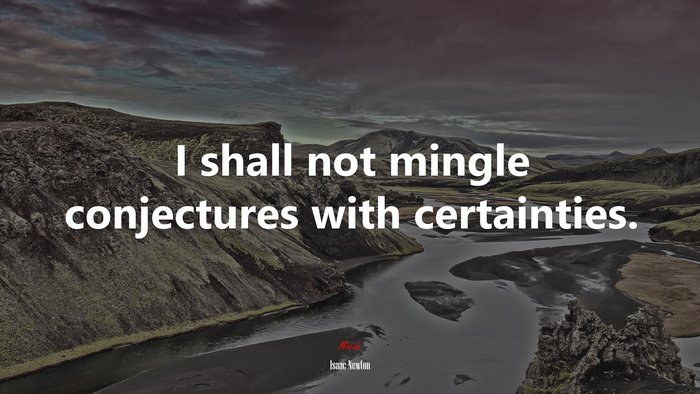 I shall not mingle conjectures with certainties. | Isaac Newton quote